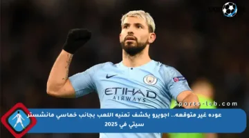 عودة غير متوقعة.. أجويرو يكشف تمنيه اللعب بجانب خماسي مانشستر سيتي في 2025